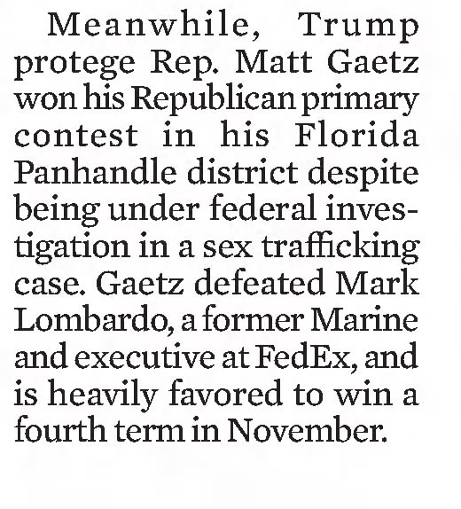 The Baltimore Sun
Baltimore, Maryland &middot; Wednesday, August 24, 2022
Matt Gaetz won primary despite investigation