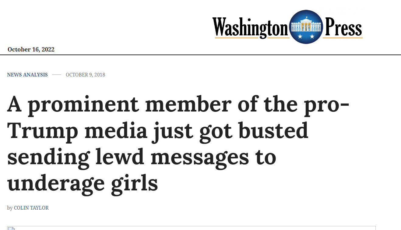 A prominent member of the pro-Trump media just got busted sending lewd messages to underage girls
by COLIN TAYLOR
https://washingtonpress.com/2018/10/09/a-prominent-media-of-the-pro-trump-media-just-got-busted-sending-lewd-messages-to-underage-girls-2/
