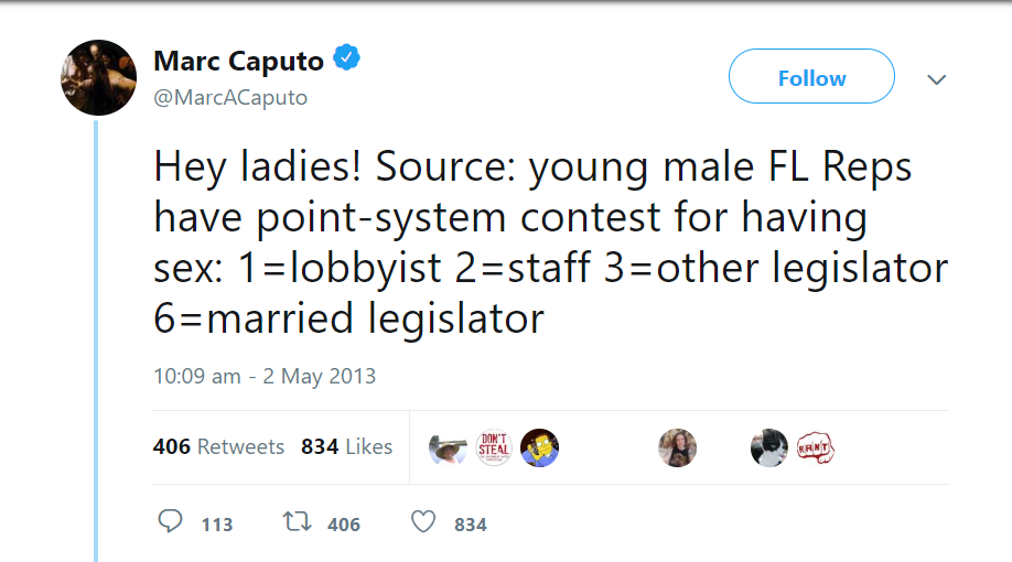 Deleted tweet my Marc Caputo
Hey ladies! Source: young male FL Reps have point-system contest for having sex: 1=lobbyist 2=staff 3=other legislator 6=married legislator
https://web.archive.org/web/20220516062858mp_/https://twitter.com/MarcACaputo/status/330006153973096448?ref_src=twsrc%5Etfw