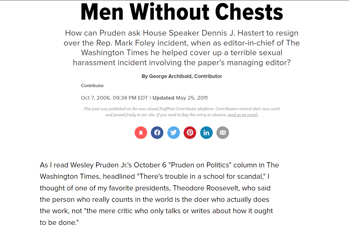 Men Without Chests
How can Pruden ask House Speaker Dennis J. Hastert to resign over the Rep. Mark Foley incident, when as editor-in-chief of The Washington Times he helped cover up a terrible sexual harassment incident involving the paper's managing editor?
By
George Archibald, Contributor
Contributor
Oct 7, 2006, 09:34 PM EDT
|