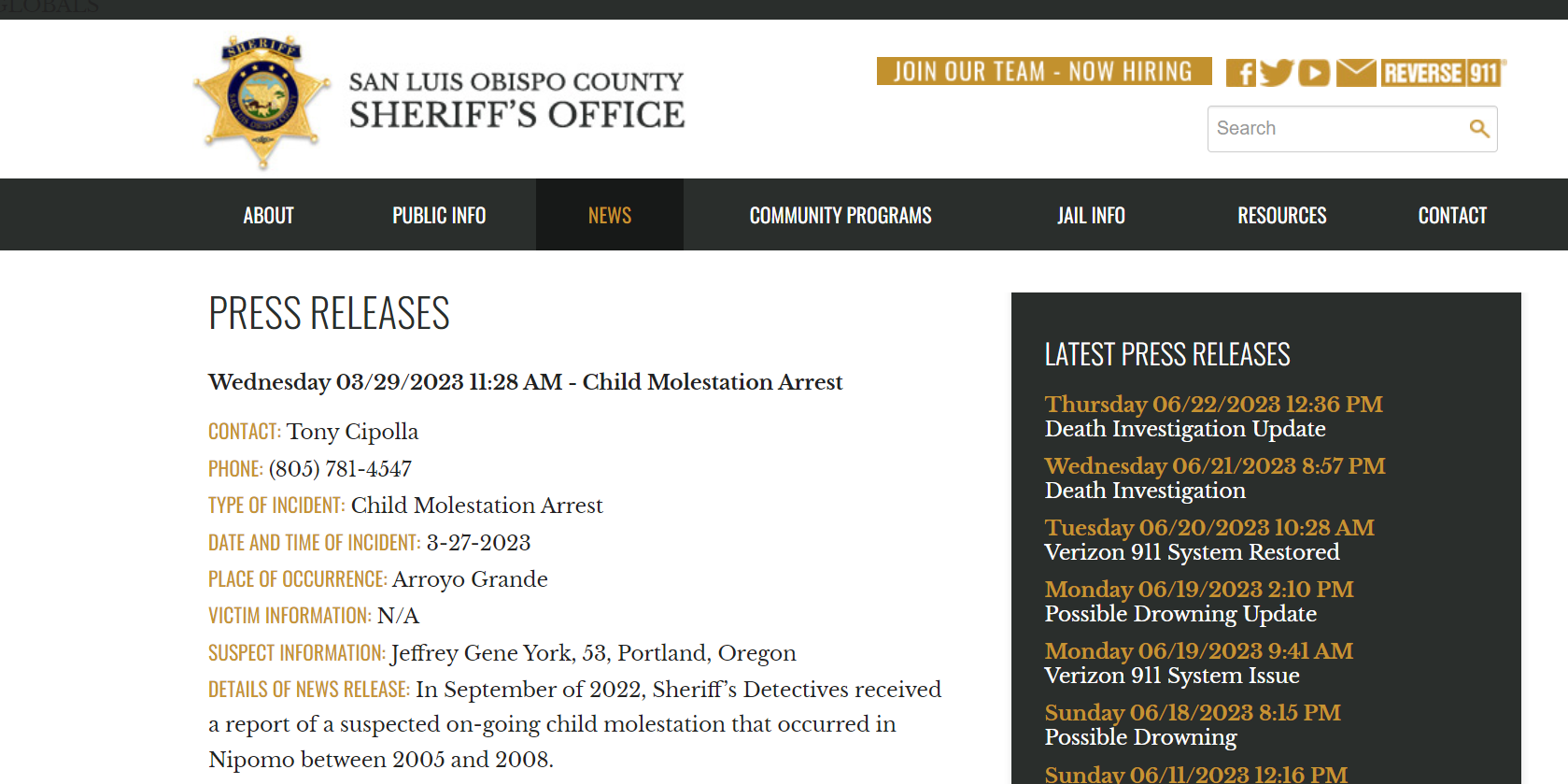 CONTACT: Tony Cipolla
PHONE: (805) 781-4547
TYPE OF INCIDENT: Child Molestation Arrest
DATE AND TIME OF INCIDENT: 3-27-2023
PLACE OF OCCURRENCE: Arroyo Grande
VICTIM INFORMATION: N/A
SUSPECT INFORMATION: Jeffrey Gene York, 53, Portland, Oregon
DETAILS OF NEWS RELEASE: In September of 2022, Sheriff&rsquo;s Detectives received a report of a suspected on-going child molestation that occurred in Nipomo between 2005 and 2008.