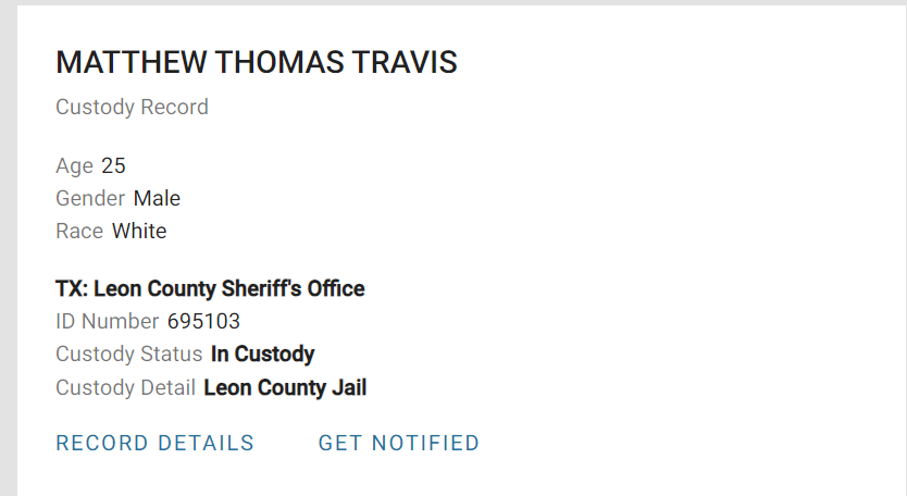 Leon County Custody Record
MATTHEW THOMAS TRAVIS
Custody Record
Age25
GenderMale
RaceWhite
TX: Leon County Sheriff's Office
ID Number695103
Custody StatusIn Custody
Custody DetailLeon County Jail

