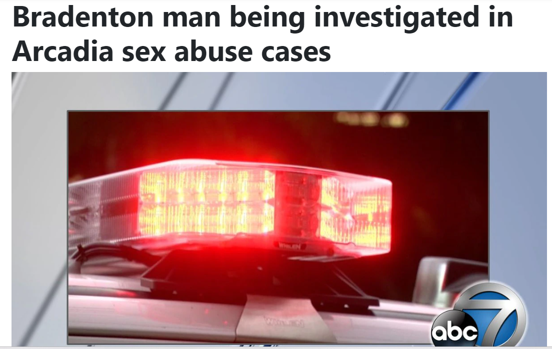 Bradenton man being investigate in Arcadia sex abuse cases
https://www.mysuncoast.com/2023/07/25/bradenton-man-being-investigated-arcadia-sex-abuse-cases/